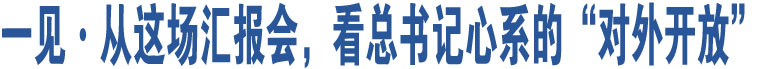 一見·從這場(chǎng)匯報(bào)會(huì)，看總書記心系的“對(duì)外開放”