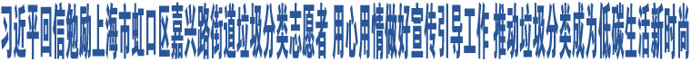 習近平回信勉勵上海市虹口區(qū)嘉興路街道垃圾分類志愿者 用心用情做好宣傳引導(dǎo)工作 推動垃圾分類成為低碳生活新時尚