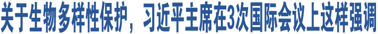 關(guān)于生物多樣性保護，習近平主席在3次國際會議上這樣強調(diào)