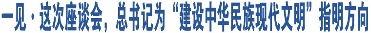 一見(jiàn)·這次座談會(huì)，總書記為“建設(shè)中華民族現(xiàn)代文明”指明方向