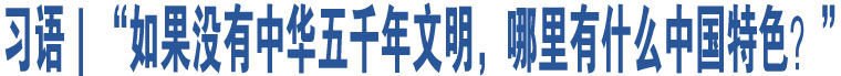 習(xí)語(yǔ)｜“如果沒(méi)有中華五千年文明，哪里有什么中國(guó)特色？”