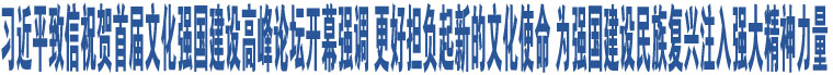 習近平致信祝賀首屆文化強國建設高峰論壇開幕強調 更好擔負起新的文化使命 為強國建設民族復興注入強大精神力量