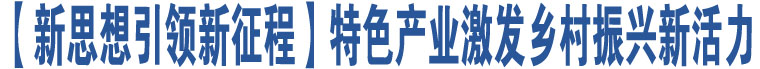 【新思想引領(lǐng)新征程】特色產(chǎn)業(yè)激發(fā)鄉(xiāng)村振興新活力