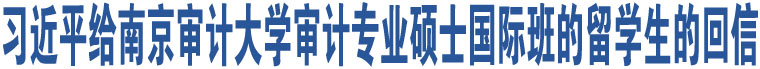 習(xí)近平給南京審計(jì)大學(xué)審計(jì)專業(yè)碩士國際班的留學(xué)生的回信