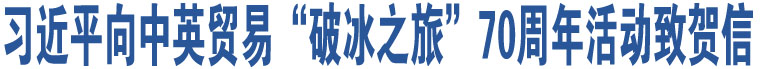 習(xí)近平向中英貿(mào)易“破冰之旅”70周年活動(dòng)致賀信