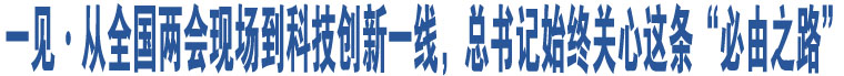 一見·從全國兩會(huì)現(xiàn)場(chǎng)到科技創(chuàng)新一線，總書記始終關(guān)心這條“必由之路”