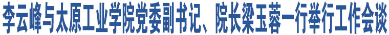 李云峰與太原工業(yè)學(xué)院黨委副書記、院長梁玉蓉一行舉行工作會(huì)談