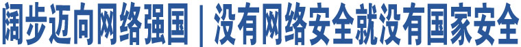 闊步邁向網(wǎng)絡(luò)強(qiáng)國｜沒有網(wǎng)絡(luò)安全就沒有國家安全