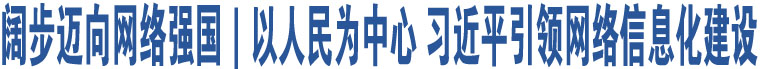 闊步邁向網(wǎng)絡(luò)強(qiáng)國｜以人民為中心 習(xí)近平引領(lǐng)網(wǎng)絡(luò)信息化建設(shè)