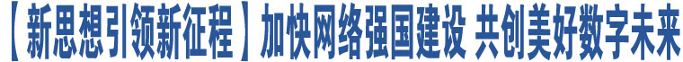 【新思想引領(lǐng)新征程】加快網(wǎng)絡(luò)強(qiáng)國建設(shè) 共創(chuàng)美好數(shù)字未來