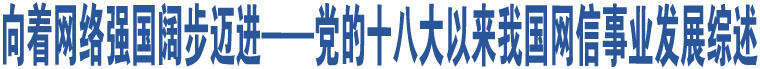 向著網(wǎng)絡(luò)強(qiáng)國闊步邁進(jìn)——黨的十八大以來我國網(wǎng)信事業(yè)發(fā)展綜述