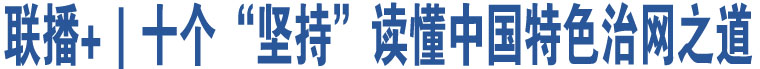 聯(lián)播+｜十個“堅(jiān)持”讀懂中國特色治網(wǎng)之道