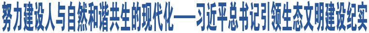 努力建設(shè)人與自然和諧共生的現(xiàn)代化 ——習(xí)近平總書記引領(lǐng)生態(tài)文明建設(shè)紀(jì)實(shí)