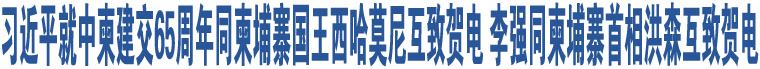 習(xí)近平就中柬建交65周年同柬埔寨國王西哈莫尼互致賀電 李強(qiáng)同柬埔寨首相洪森互致賀電