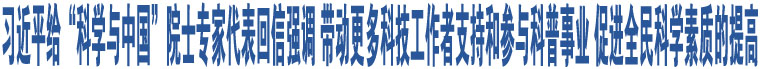 習(xí)近平給“科學(xué)與中國(guó)”院士專家代表回信強(qiáng)調(diào) 帶動(dòng)更多科技工作者支持和參與科普事業(yè) 促進(jìn)全民科學(xué)素質(zhì)的提高