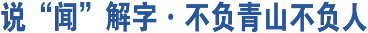 說(shuō)“聞”解字·不負(fù)青山不負(fù)人