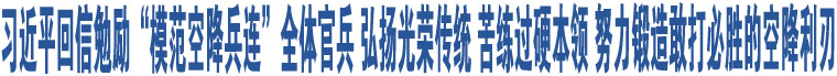 習(xí)近平回信勉勵(lì)“模范空降兵連”全體官兵 弘揚(yáng)光榮傳統(tǒng) 苦練過(guò)硬本領(lǐng) 努力鍛造敢打必勝的空降利刃