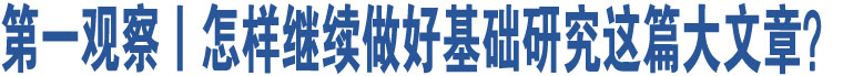 第一觀察丨怎樣繼續(xù)做好基礎(chǔ)研究這篇大文章？