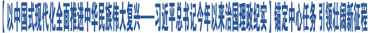 【以中國(guó)式現(xiàn)代化全面推進(jìn)中華民族偉大復(fù)興——習(xí)近平總書(shū)記今年以來(lái)治國(guó)理政紀(jì)實(shí)】錨定中心任務(wù) 引領(lǐng)壯闊新征程