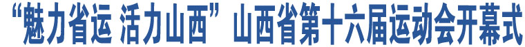 “魅力省運(yùn) 活力山西”山西省第十六屆運(yùn)動(dòng)會(huì)開幕式