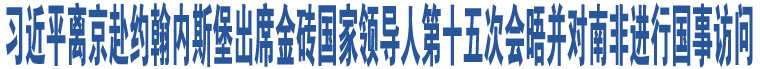 習(xí)近平離京赴約翰內(nèi)斯堡出席金磚國(guó)家領(lǐng)導(dǎo)人第十五次會(huì)晤并對(duì)南非進(jìn)行國(guó)事訪問(wèn)