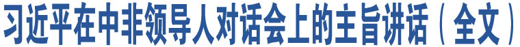 習(xí)近平在中非領(lǐng)導(dǎo)人對話會上的主旨講話（全文）