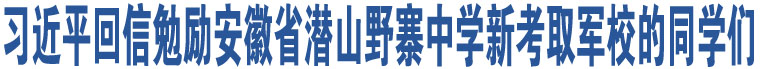 習(xí)近平回信勉勵安徽省潛山野寨中學(xué)新考取軍校的同學(xué)們