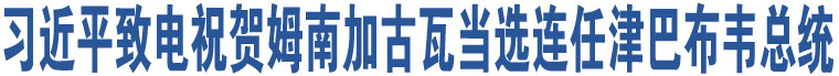 習(xí)近平致電祝賀姆南加古瓦當(dāng)選連任津巴布韋總統(tǒng)