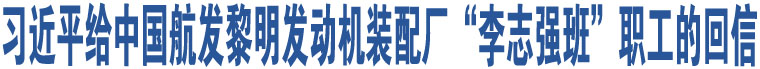 習(xí)近平給中國航發(fā)黎明發(fā)動(dòng)機(jī)裝配廠“李志強(qiáng)班”職工的回信