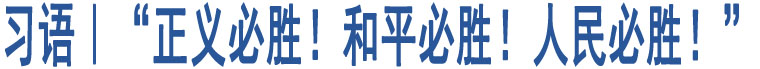 習(xí)語｜“正義必勝！和平必勝！人民必勝！”