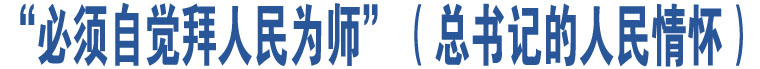 “必須自覺拜人民為師”（總書記的人民情懷）