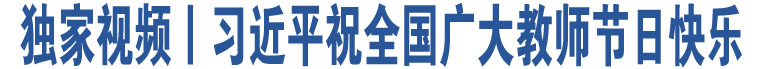 獨(dú)家視頻丨習(xí)近平祝全國(guó)廣大教師節(jié)日快樂