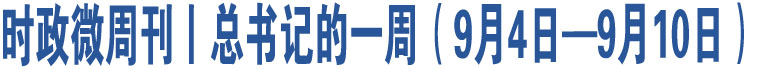 時(shí)政微周刊丨總書記的一周（9月4日—9月10日）