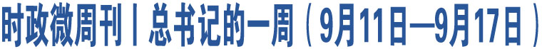 時政微周刊丨總書記的一周（9月11日—9月17日）