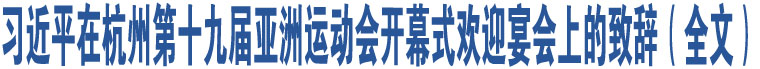 習(xí)近平在杭州第十九屆亞洲運(yùn)動(dòng)會(huì)開(kāi)幕式歡迎宴會(huì)上的致辭（全文）