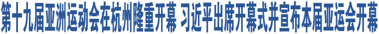 第十九屆亞洲運(yùn)動(dòng)會(huì)在杭州隆重開(kāi)幕 習(xí)近平出席開(kāi)幕式并宣布本屆亞運(yùn)會(huì)開(kāi)幕