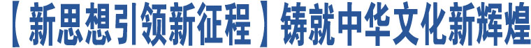 【新思想引領(lǐng)新征程】鑄就中華文化新輝煌