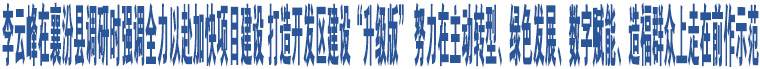 李云峰在襄汾縣調(diào)研時(shí)強(qiáng)調(diào)全力以赴加快項(xiàng)目建設(shè) 打造開發(fā)區(qū)建設(shè)“升級(jí)版” 努力在主動(dòng)轉(zhuǎn)型、綠色發(fā)展、數(shù)字賦能、造福群眾上走在前作示范