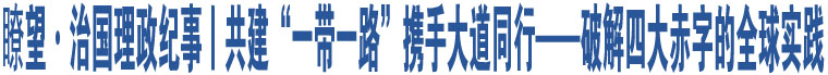 瞭望·治國理政紀事丨共建“一帶一路”攜手大道同行——破解四大赤字的全球?qū)嵺`