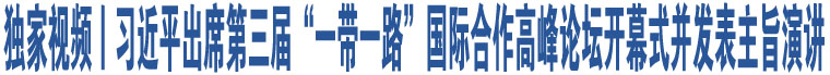 獨家視頻丨習(xí)近平出席第三屆“一帶一路”國際合作高峰論壇開幕式并發(fā)表主旨演講