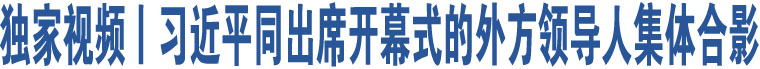 獨家視頻丨習(xí)近平同出席開幕式的外方領(lǐng)導(dǎo)人集體合影