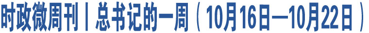 時政微周刊丨總書記的一周（10月16日—10月22日）