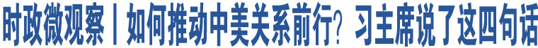 時(shí)政微觀察丨如何推動(dòng)中美關(guān)系前行？習(xí)主席說了這四句話