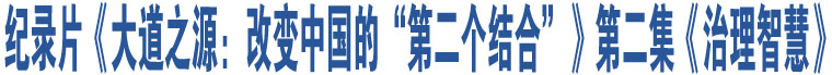 紀(jì)錄片《大道之源：改變中國(guó)的“第二個(gè)結(jié)合”》第二集《治理智慧》