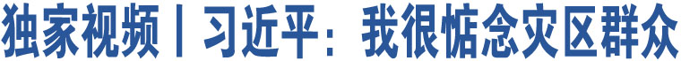 獨(dú)家視頻丨習(xí)近平：我很惦念災(zāi)區(qū)群眾