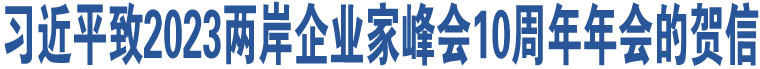 習(xí)近平致2023兩岸企業(yè)家峰會(huì)10周年年會(huì)的賀信