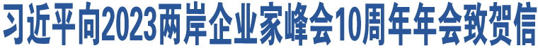 習(xí)近平向2023兩岸企業(yè)家峰會(huì)10周年年會(huì)致賀信