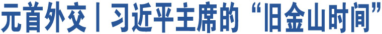 元首外交丨習近平主席的“舊金山時間”