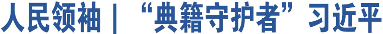 人民領(lǐng)袖｜“典籍守護者”習近平