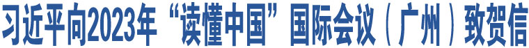 習(xí)近平向2023年“讀懂中國”國際會議（廣州）致賀信